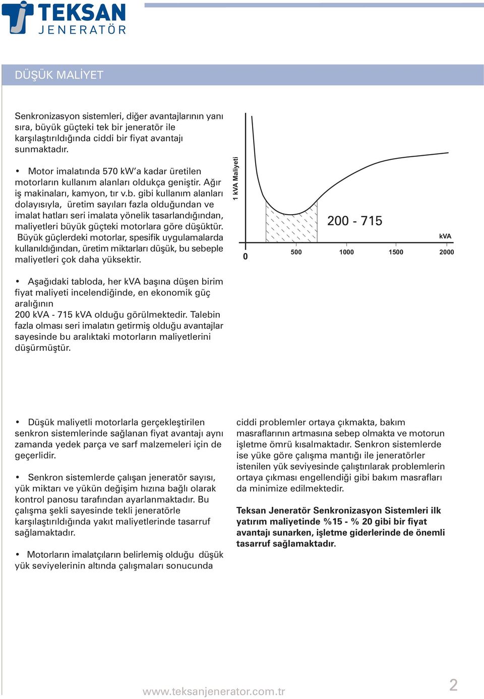 gibi kullaným alanlarý dolayýsýyla, üretim sayýlarý fazla olduðundan ve imalat hatlarý seri imalata yönelik tasarlandýðýndan, maliyetleri büyük güçteki motorlara göre düþüktür.