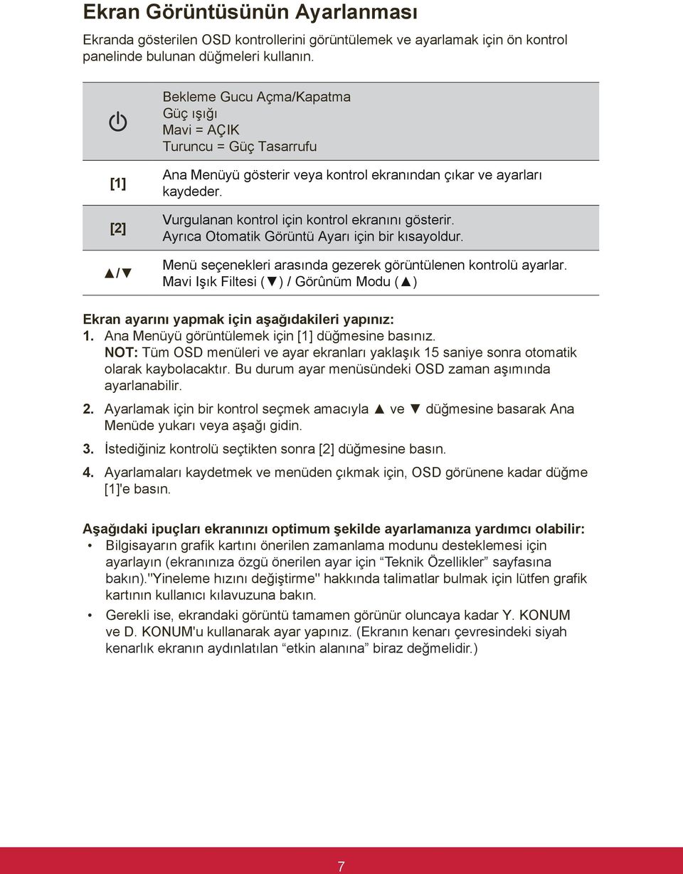 Vurgulanan kontrol için kontrol ekranını gösterir. Ayrıca Otomatik Görüntü Ayarı için bir kısayoldur. Menü seçenekleri arasında gezerek görüntülenen kontrolü ayarlar.