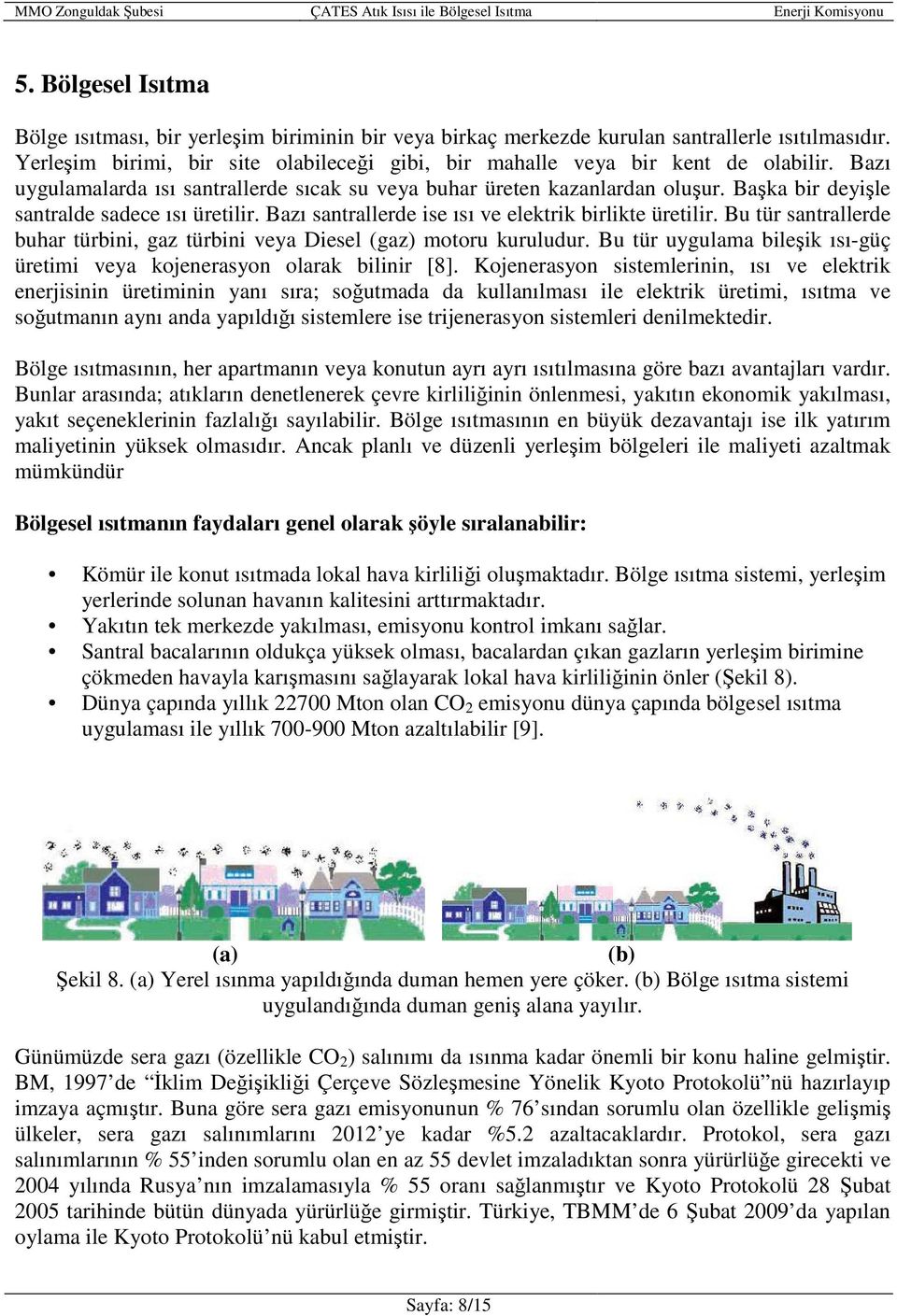 Başka bir deyişle santralde sadece ısı üretilir. Bazı santrallerde ise ısı ve elektrik birlikte üretilir. Bu tür santrallerde buhar türbini, gaz türbini veya Diesel (gaz) motoru kuruludur.