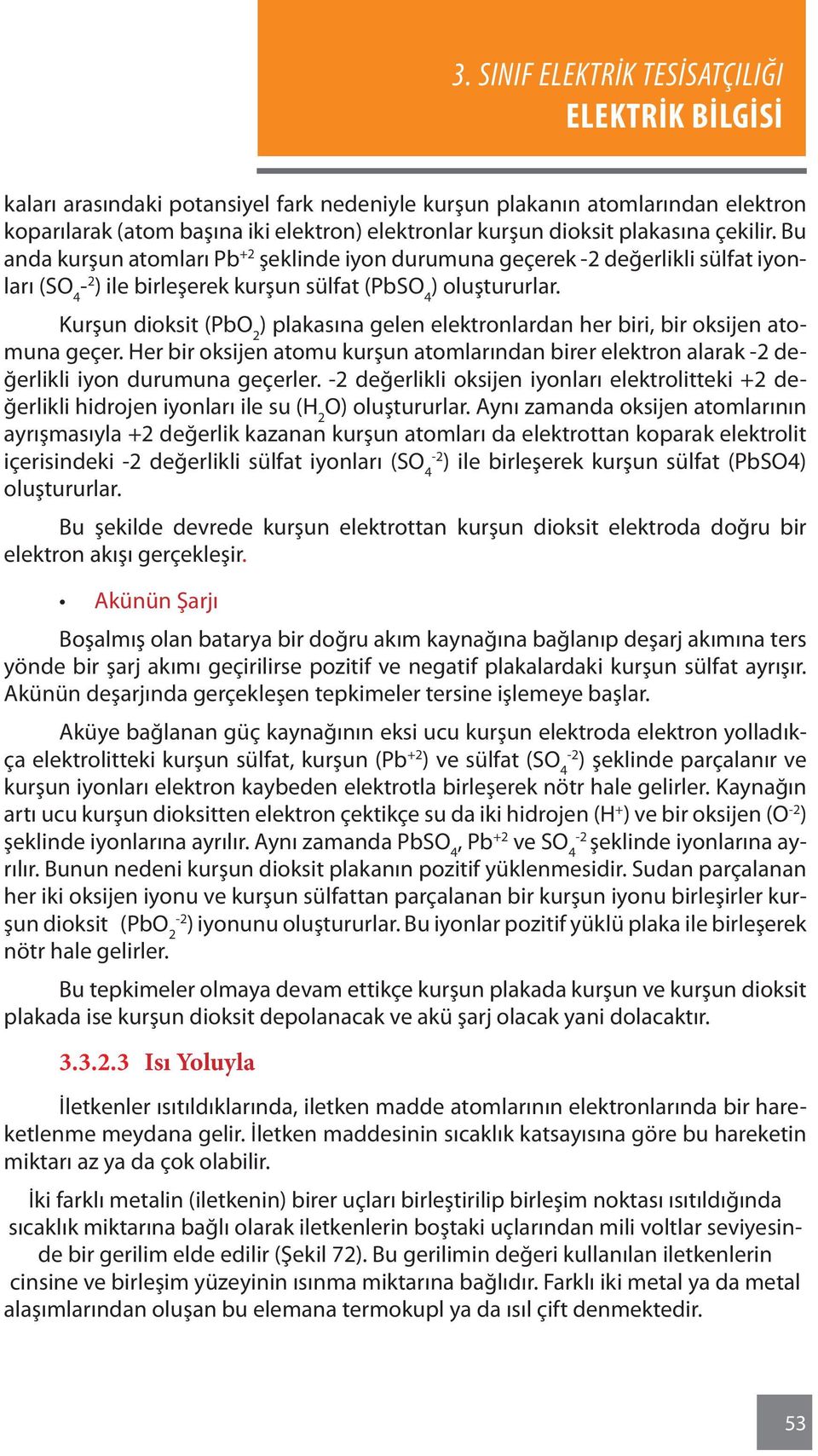 Kurşun dioksit (PbO 2 ) plakasına gelen elektronlardan her biri, bir oksijen atomuna geçer. Her bir oksijen atomu kurşun atomlarından birer elektron alarak -2 değerlikli iyon durumuna geçerler.