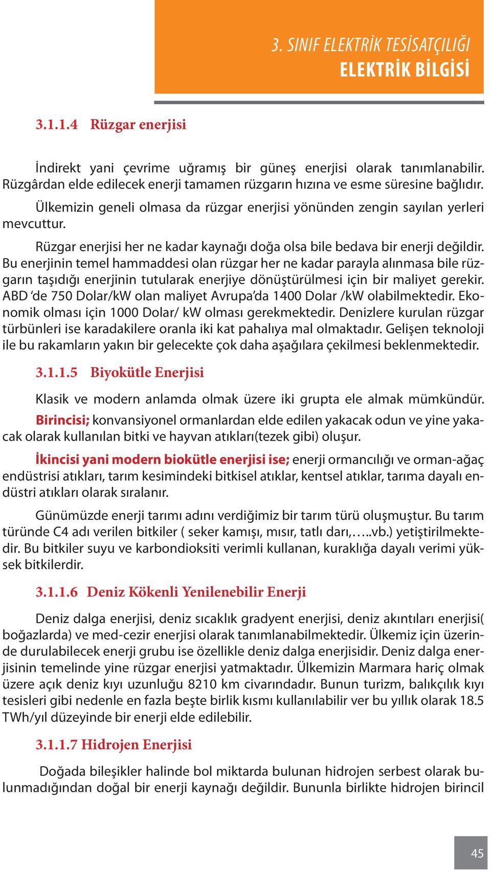 Bu enerjinin temel hammaddesi olan rüzgar her ne kadar parayla alınmasa bile rüzgarın taşıdığı enerjinin tutularak enerjiye dönüştürülmesi için bir maliyet gerekir.