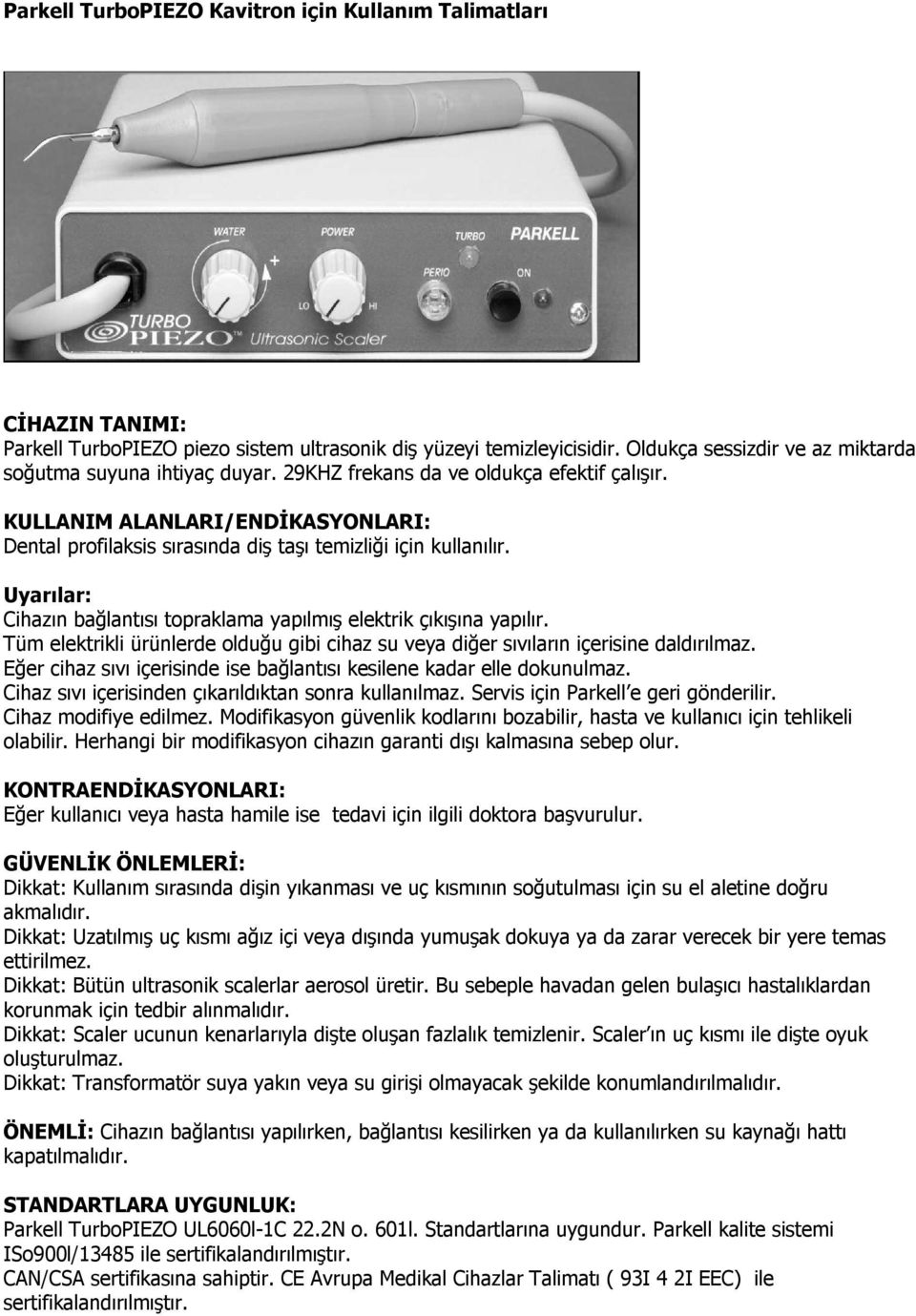 KULLANIM ALANLARI/ENDİKASYONLARI: Dental profilaksis sırasında diş taşı temizliği için kullanılır. Uyarılar: Cihazın bağlantısı topraklama yapılmış elektrik çıkışına yapılır.