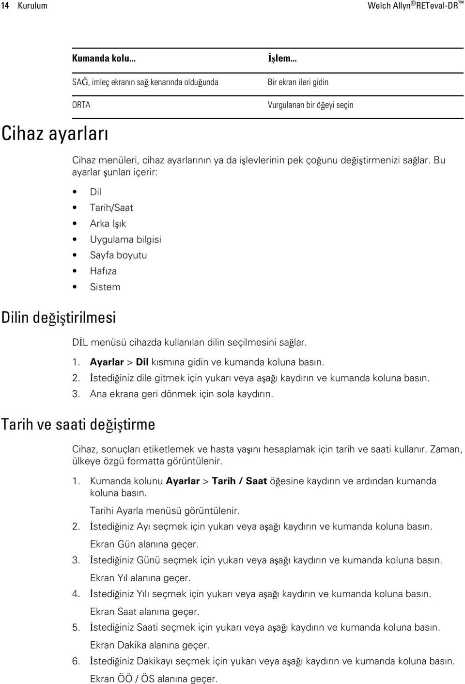 Bu ayarlar şunları içerir: Dil Tarih/Saat Arka Işık Uygulama bilgisi Sayfa boyutu Hafıza Sistem Dilin değiştirilmesi DİL menüsü cihazda kullanılan dilin seçilmesini sağlar. 1.