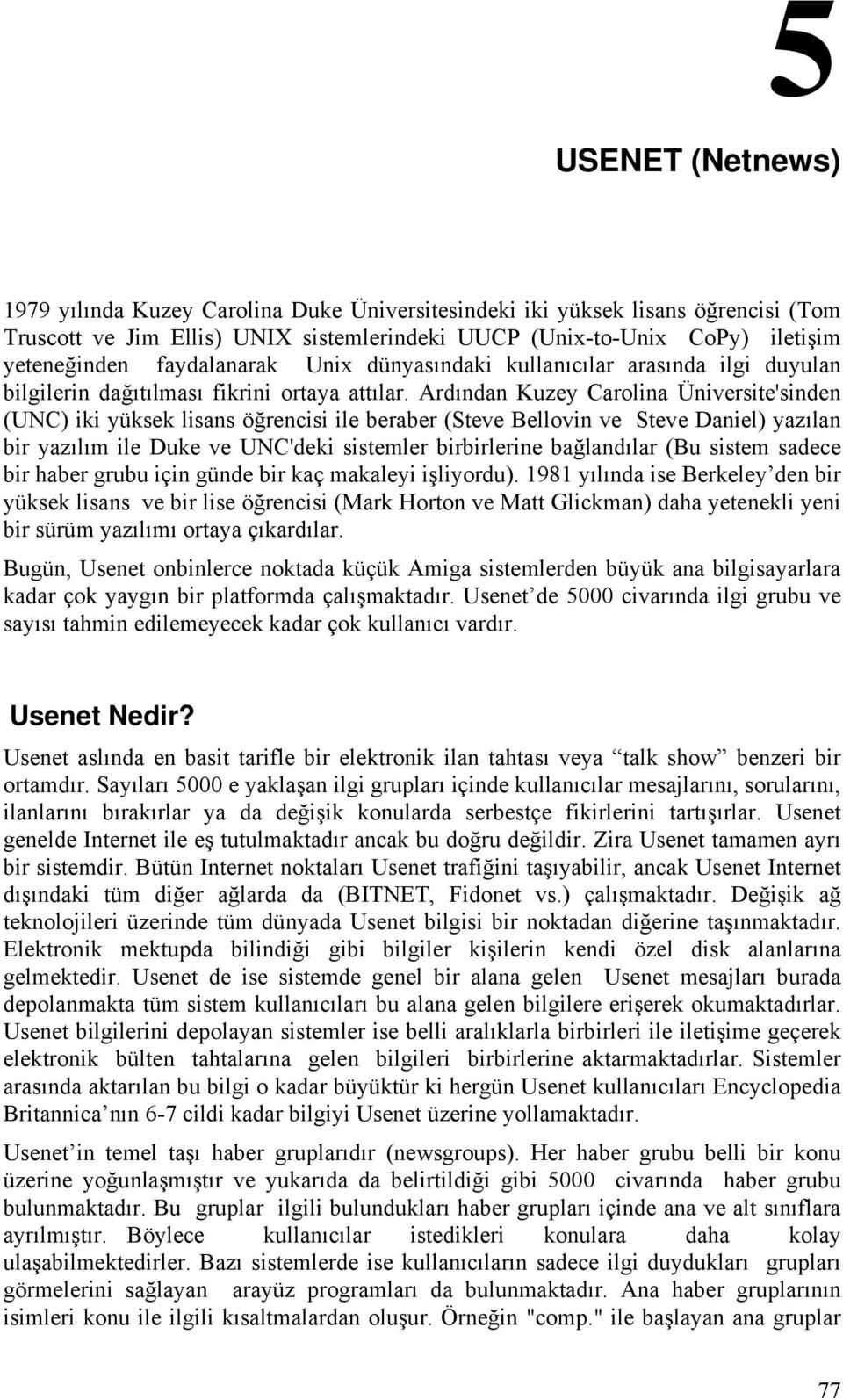 Ardından Kuzey Carolina Üniversite'sinden (UNC) iki yüksek lisans öğrencisi ile beraber (Steve Bellovin ve Steve Daniel) yazılan bir yazılım ile Duke ve UNC'deki sistemler birbirlerine bağlandılar