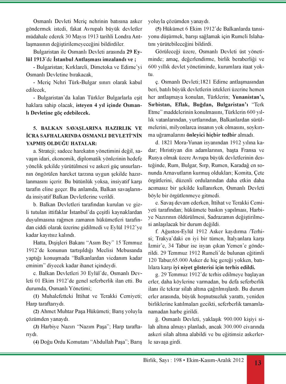 sınırı olarak kabul edilecek, - Bulgaristan da kalan Türkler Bulgarlarla eşit haklara sahip olacak, isteyen 4 yıl içinde Osmanlı Devletine göç edebilecek. 5.