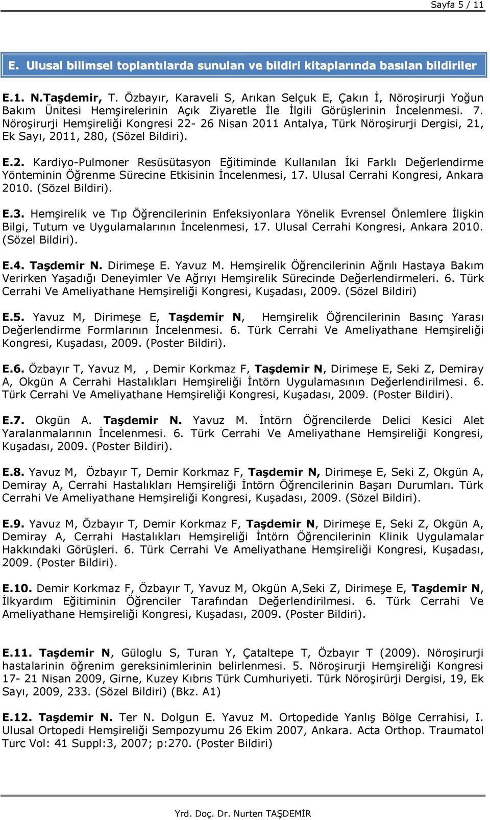 Nöroşirurji Hemşireliği Kongresi 22-26 Nisan 2011 Antalya, Türk Nöroşirurji Dergisi, 21, Ek Sayı, 2011, 280, (Sözel Bildiri). E.2. Kardiyo-Pulmoner Resüsütasyon Eğitiminde Kullanılan İki Farklı Değerlendirme Yönteminin Öğrenme Sürecine Etkisinin İncelenmesi, 17.