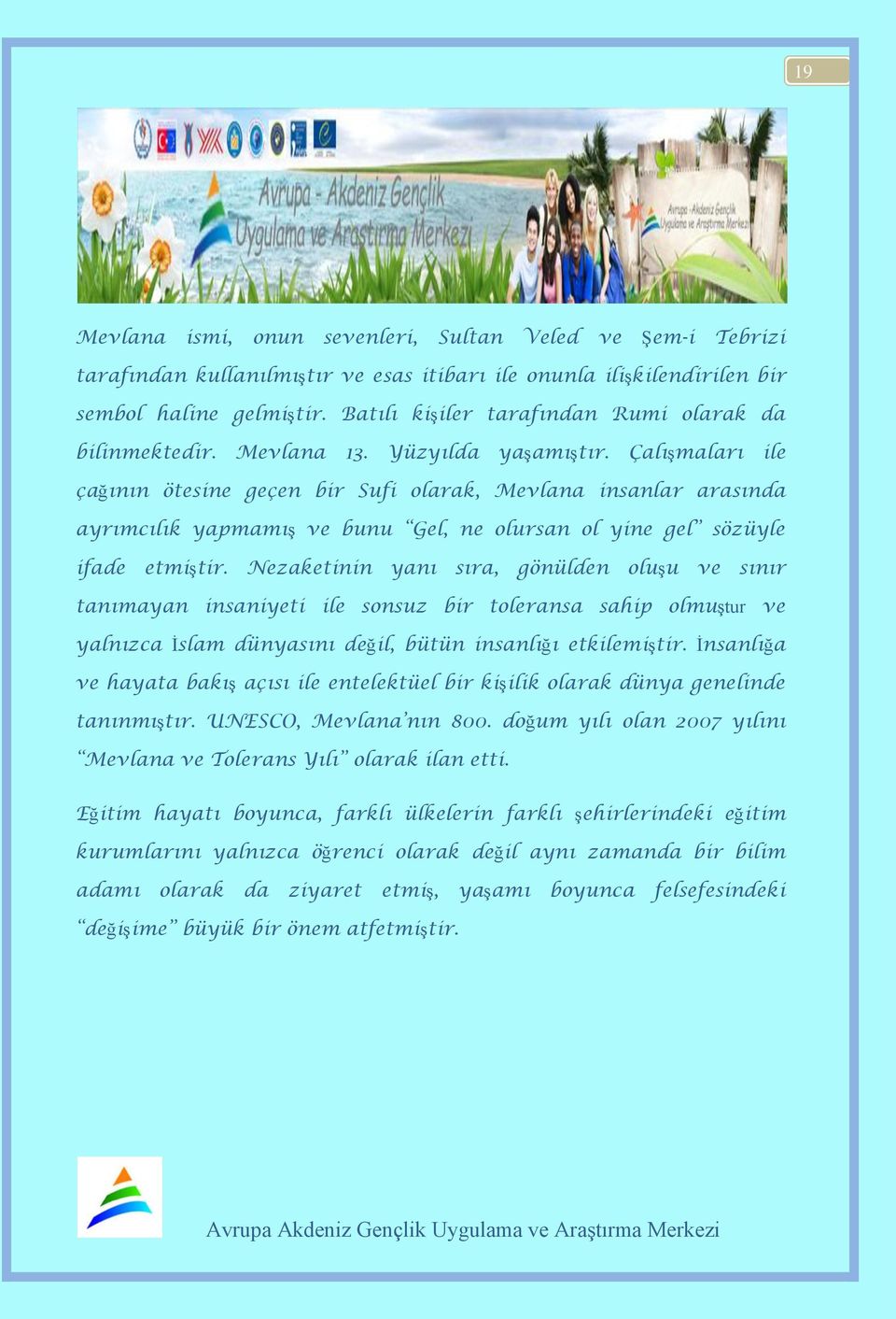 Çalışmaları ile çağının ötesine geçen bir Sufi olarak, Mevlana insanlar arasında ayrımcılık yapmamış ve bunu Gel, ne olursan ol yine gel sözüyle ifade etmiştir.