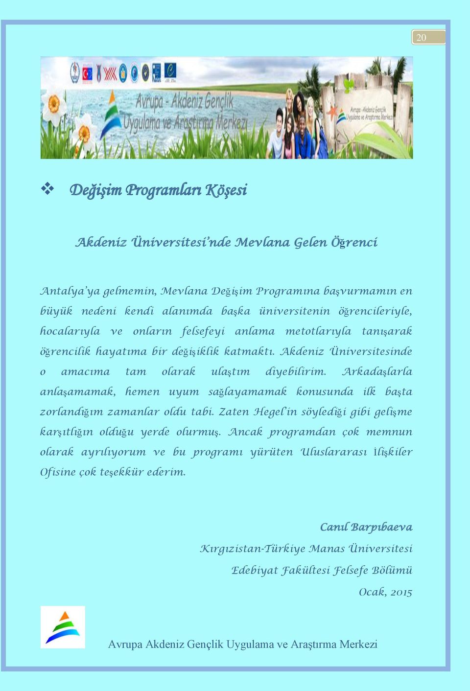 Arkadaşlarla anlaşamamak, hemen uyum sağlayamamak konusunda ilk başta zorlandığım zamanlar oldu tabi. Zaten Hegel in söylediği gibi gelişme karşıtlığın olduğu yerde olurmuş.