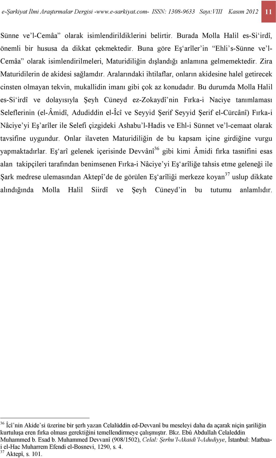 Zira Maturidilerin de akidesi sağlamdır. Aralarındaki ihtilaflar, onların akidesine halel getirecek cinsten olmayan tekvin, mukallidin imanı gibi çok az konudadır.