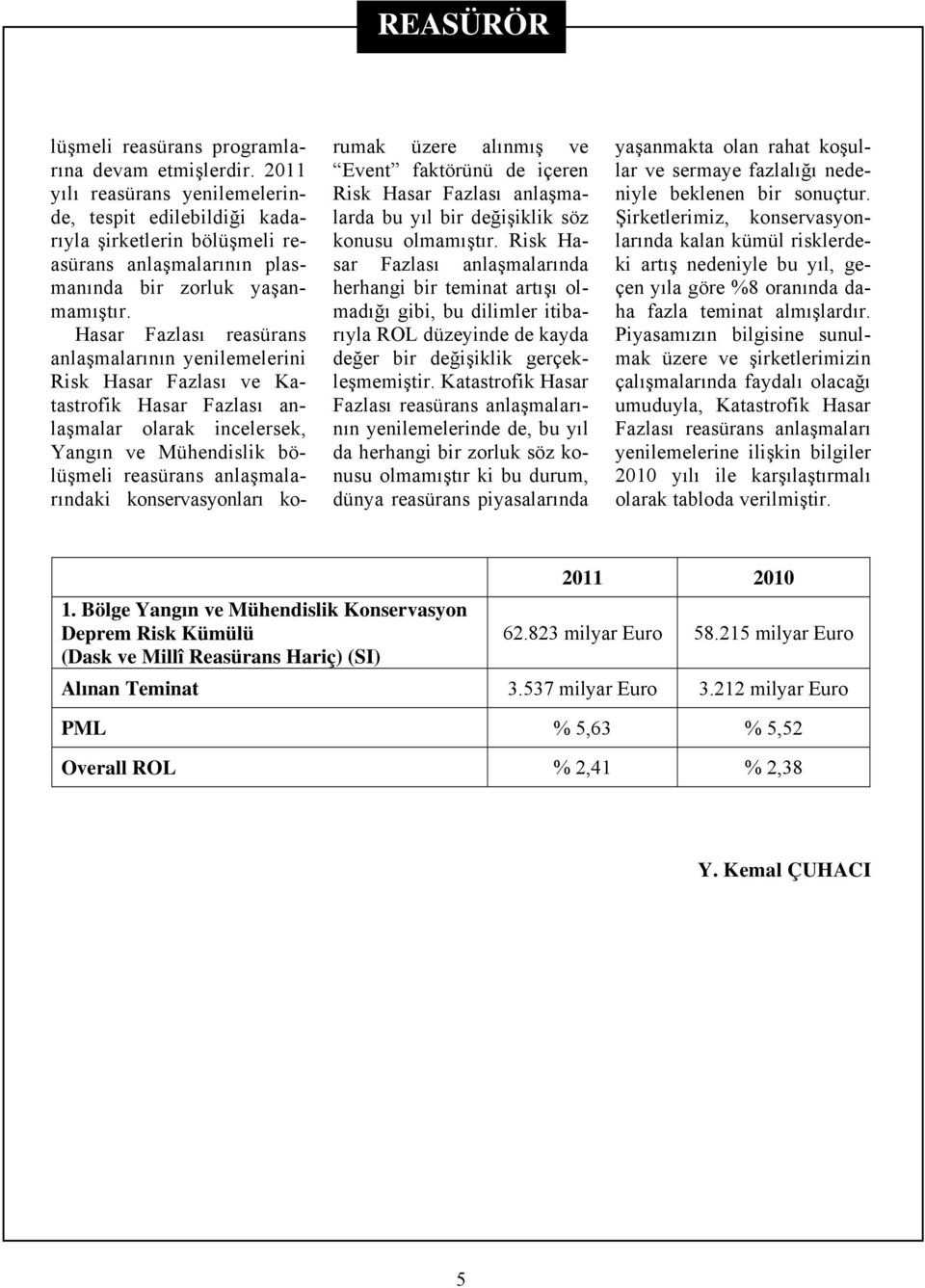 Hasar Fazlası reasürans anlaşmalarının yenilemelerini Risk Hasar Fazlası ve Katastrofik Hasar Fazlası anlaşmalar olarak incelersek, Yangın ve Mühendislik bölüşmeli reasürans anlaşmalarındaki