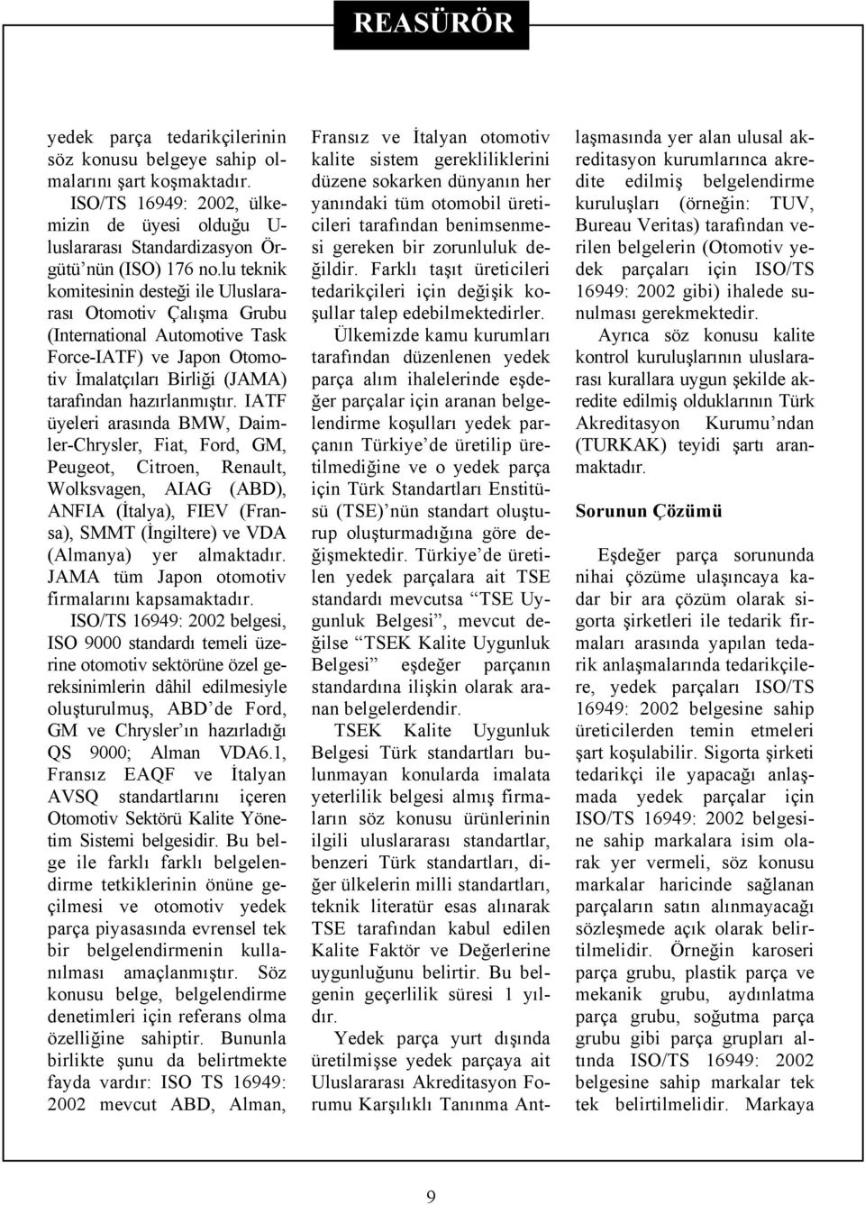 IATF üyeleri arasında BMW, Daimler-Chrysler, Fiat, Ford, GM, Peugeot, Citroen, Renault, Wolksvagen, AIAG (ABD), ANFIA (İtalya), FIEV (Fransa), SMMT (İngiltere) ve VDA (Almanya) yer almaktadır.