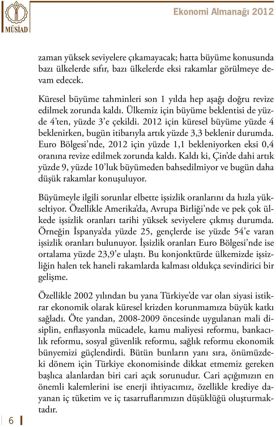 2012 için küresel büyüme yüzde 4 beklenirken, bugün itibarıyla artık yüzde 3,3 beklenir durumda. Euro Bölgesi nde, 2012 için yüzde 1,1 bekleniyorken eksi 0,4 oranına revize edilmek zorunda kaldı.