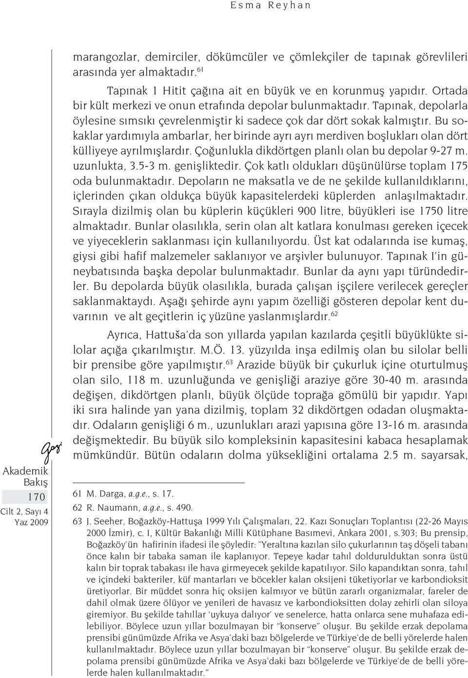 Bu sokaklar yardımıyla ambarlar, her birinde ayrı ayrı merdiven boşlukları olan dört külliyeye ayrılmışlardır. Çoğunlukla dikdörtgen planlı olan bu depolar 9-27 m. uzunlukta, 3.5-3 m. genişliktedir.