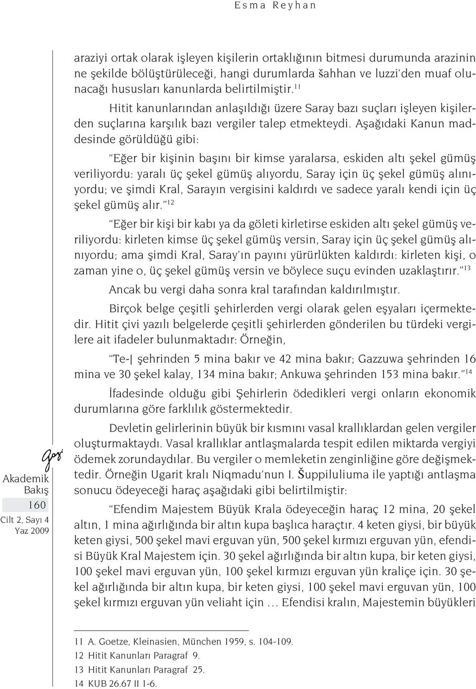 Aşağıdaki Kanun maddesinde görüldüğü gibi: Eğer bir kişinin başını bir kimse yaralarsa, eskiden altı şekel gümüş veriliyordu: yaralı üç şekel gümüş alıyordu, Saray için üç şekel gümüş alınıyordu; ve