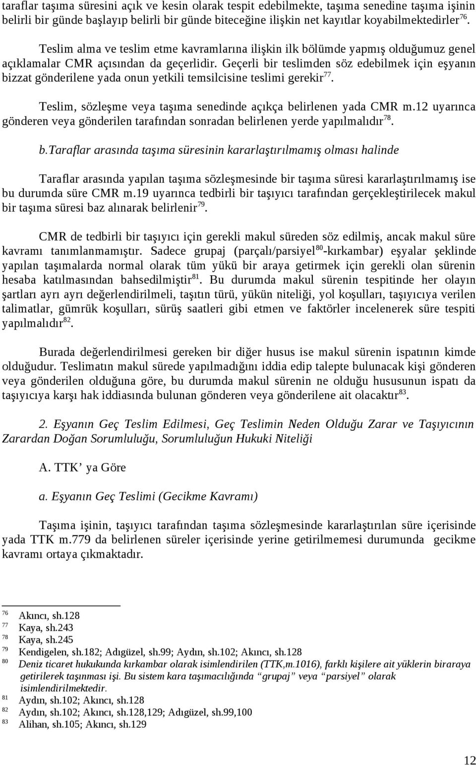 Geçerli bir teslimden söz edebilmek için eşyanın bizzat gönderilene yada onun yetkili temsilcisine teslimi gerekir 77. Teslim, sözleşme veya taşıma senedinde açıkça belirlenen yada CMR m.