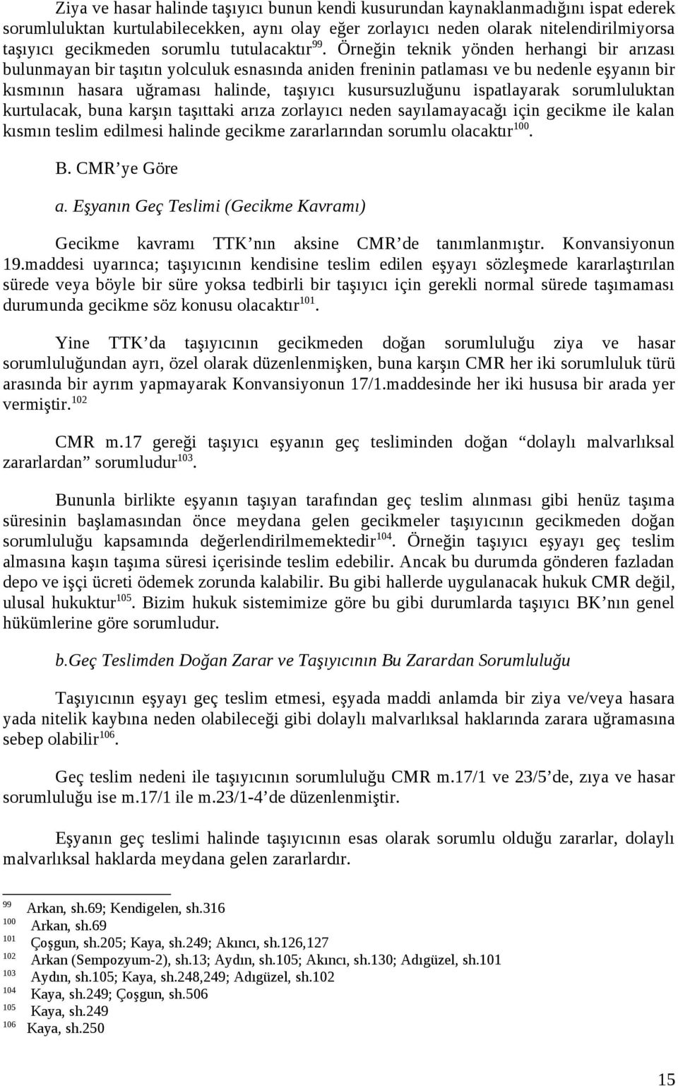 Örneğin teknik yönden herhangi bir arızası bulunmayan bir taşıtın yolculuk esnasında aniden freninin patlaması ve bu nedenle eşyanın bir kısmının hasara uğraması halinde, taşıyıcı kusursuzluğunu