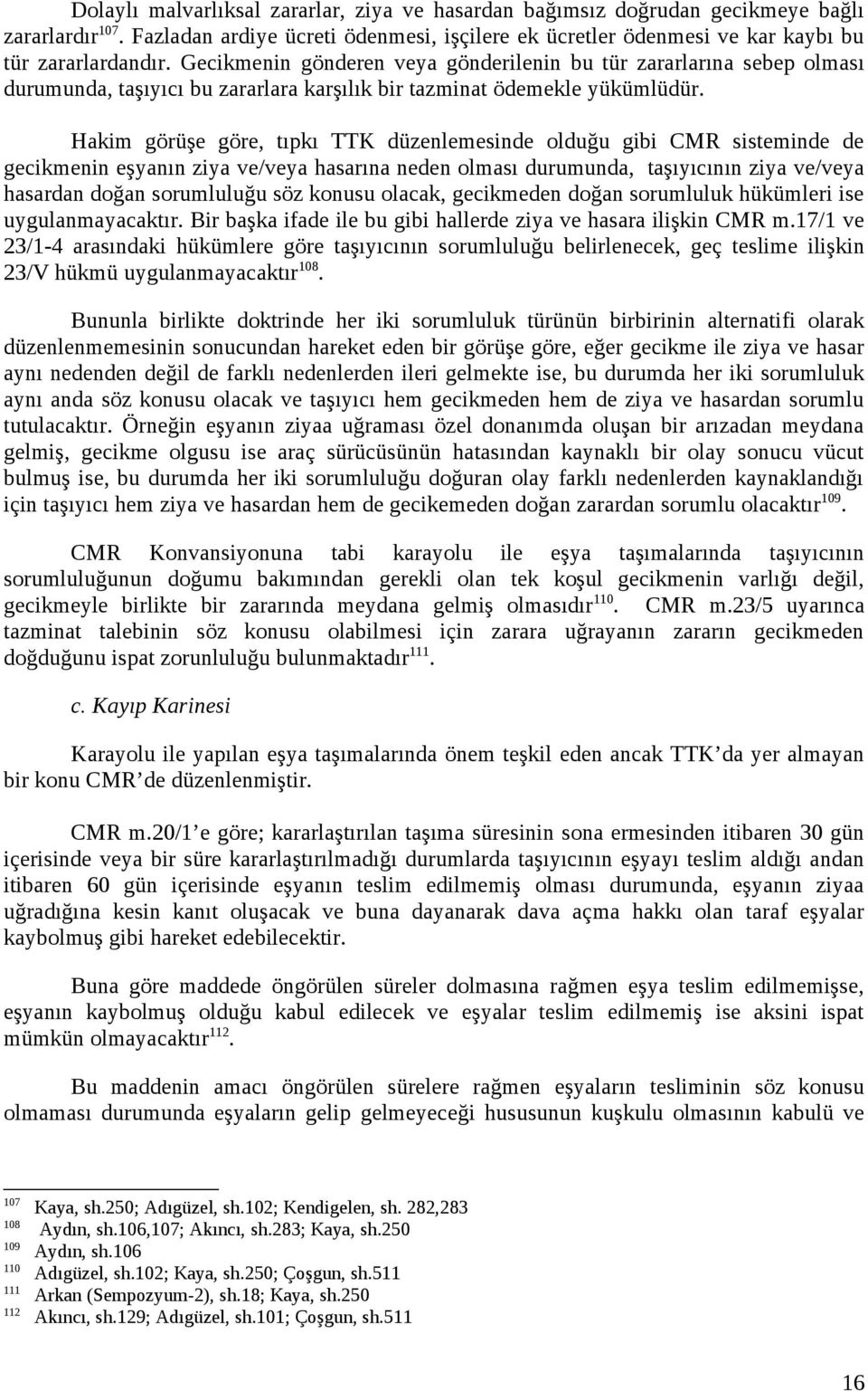 Hakim görüşe göre, tıpkı TTK düzenlemesinde olduğu gibi CMR sisteminde de gecikmenin eşyanın ziya ve/veya hasarına neden olması durumunda, taşıyıcının ziya ve/veya hasardan doğan sorumluluğu söz