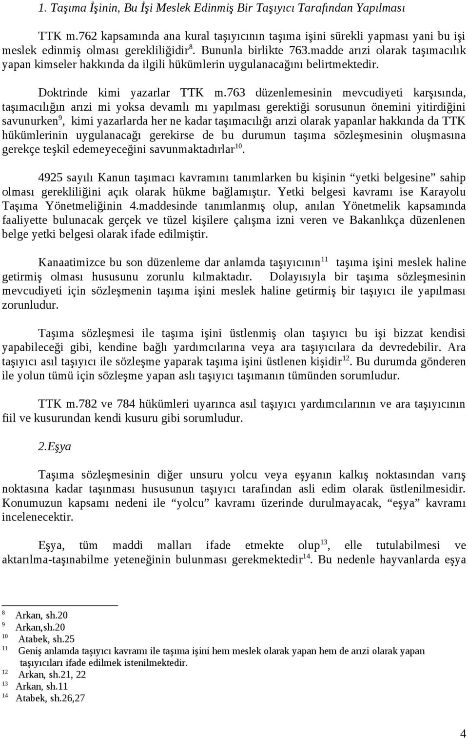 763 düzenlemesinin mevcudiyeti karşısında, taşımacılığın arızi mi yoksa devamlı mı yapılması gerektiği sorusunun önemini yitirdiğini savunurken 9, kimi yazarlarda her ne kadar taşımacılığı arızi