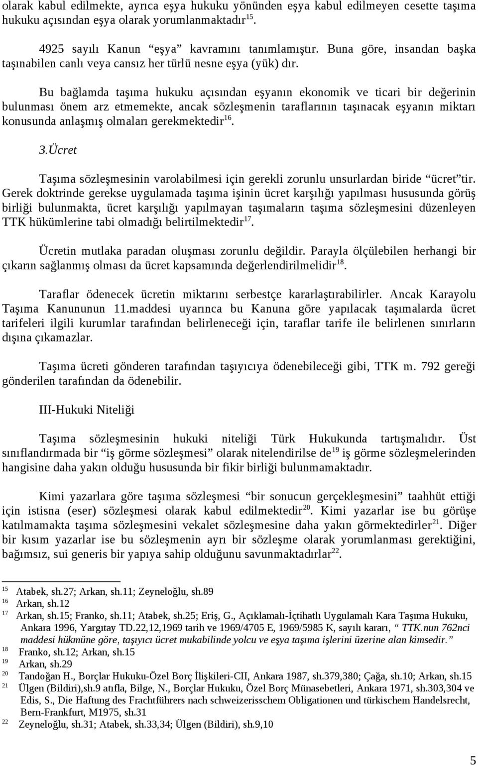 Bu bağlamda taşıma hukuku açısından eşyanın ekonomik ve ticari bir değerinin bulunması önem arz etmemekte, ancak sözleşmenin taraflarının taşınacak eşyanın miktarı konusunda anlaşmış olmaları