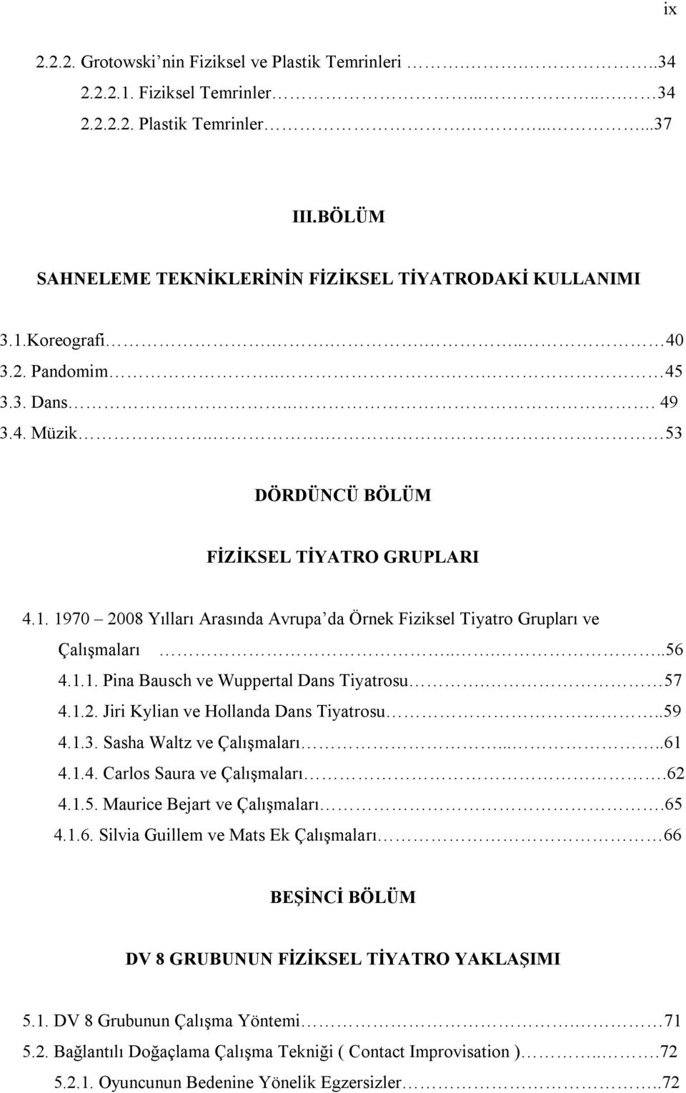 ....56 4.1.1. Pina Bausch ve Wuppertal Dans Tiyatrosu. 57 4.1.2. Jiri Kylian ve Hollanda Dans Tiyatrosu..59 4.1.3. Sasha Waltz ve Çalışmaları.....61 4.1.4. Carlos Saura ve Çalışmaları.62 4.1.5. Maurice Bejart ve Çalışmaları.