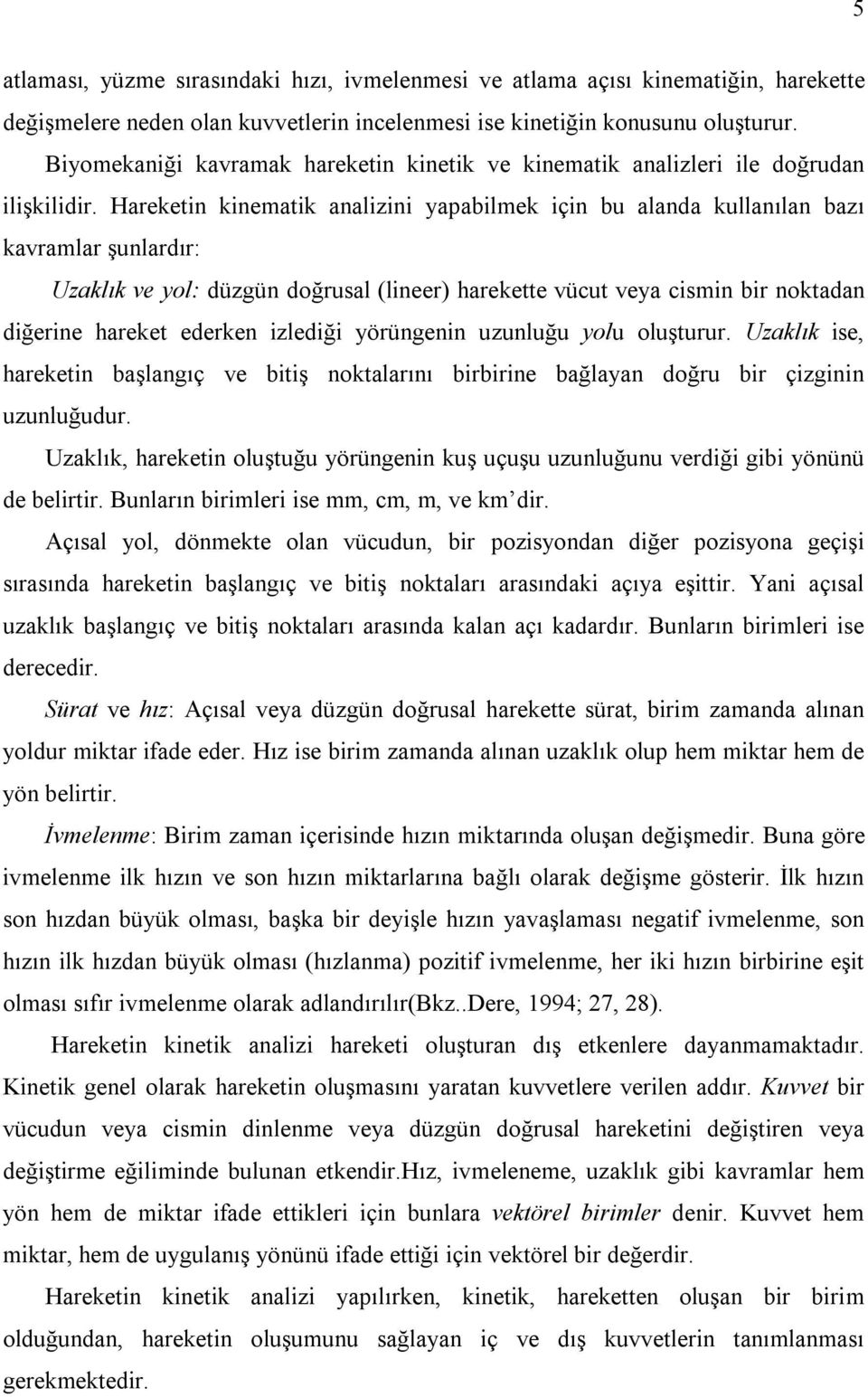 Hareketin kinematik analizini yapabilmek için bu alanda kullanılan bazı kavramlar şunlardır: Uzaklık ve yol: düzgün doğrusal (lineer) harekette vücut veya cismin bir noktadan diğerine hareket ederken