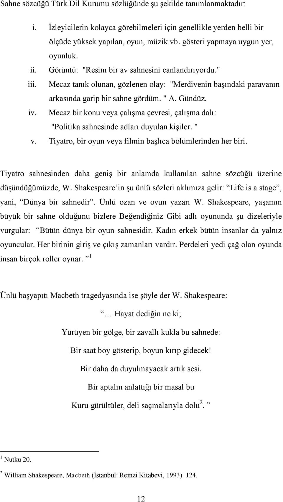 " A. Gündüz. iv. Mecaz bir konu veya çalışma çevresi, çalışma dalı: "Politika sahnesinde adları duyulan kişiler. " v. Tiyatro, bir oyun veya filmin başlıca bölümlerinden her biri.