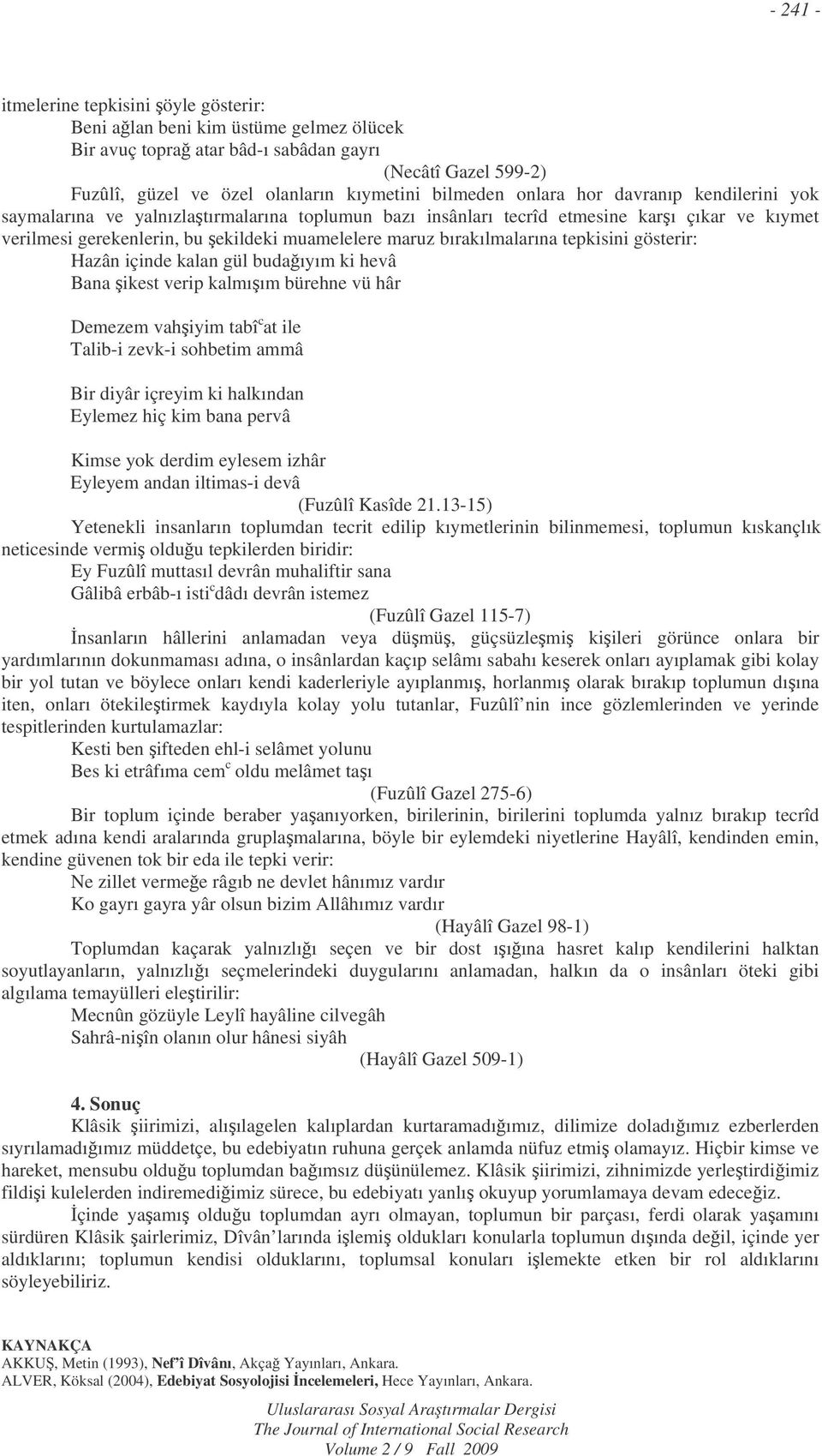 bırakılmalarına tepkisini gösterir: Hazân içinde kalan gül budaıyım ki hevâ Bana ikest verip kalmıım bürehne vü hâr Demezem vahiyim tabî c at ile Talib-i zevk-i sohbetim ammâ Bir diyâr içreyim ki