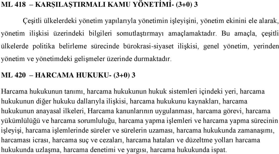 ML 420 HARCAMA HUKUKU- (3+0) 3 Harcama hukukunun tanımı, harcama hukukunun hukuk sistemleri içindeki yeri, harcama hukukunun diğer hukuku dallarıyla ilişkisi, harcama hukukunu kaynakları, harcama