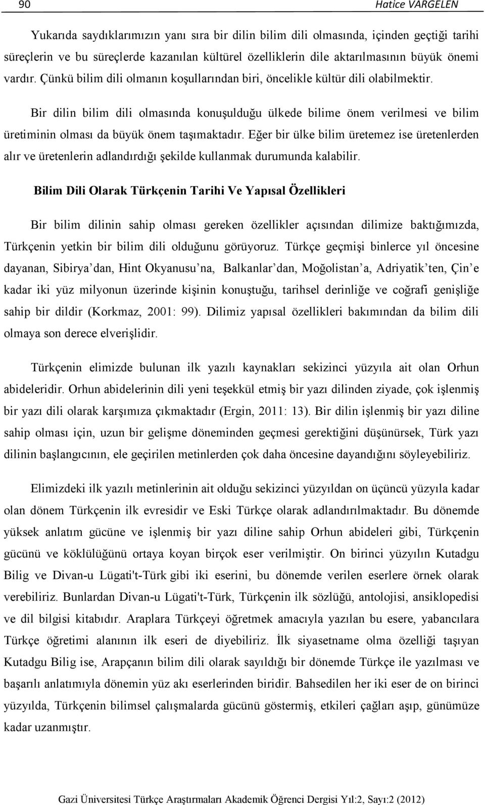 Bir dilin bilim dili olmasında konuşulduğu ülkede bilime önem verilmesi ve bilim üretiminin olması da büyük önem taşımaktadır.