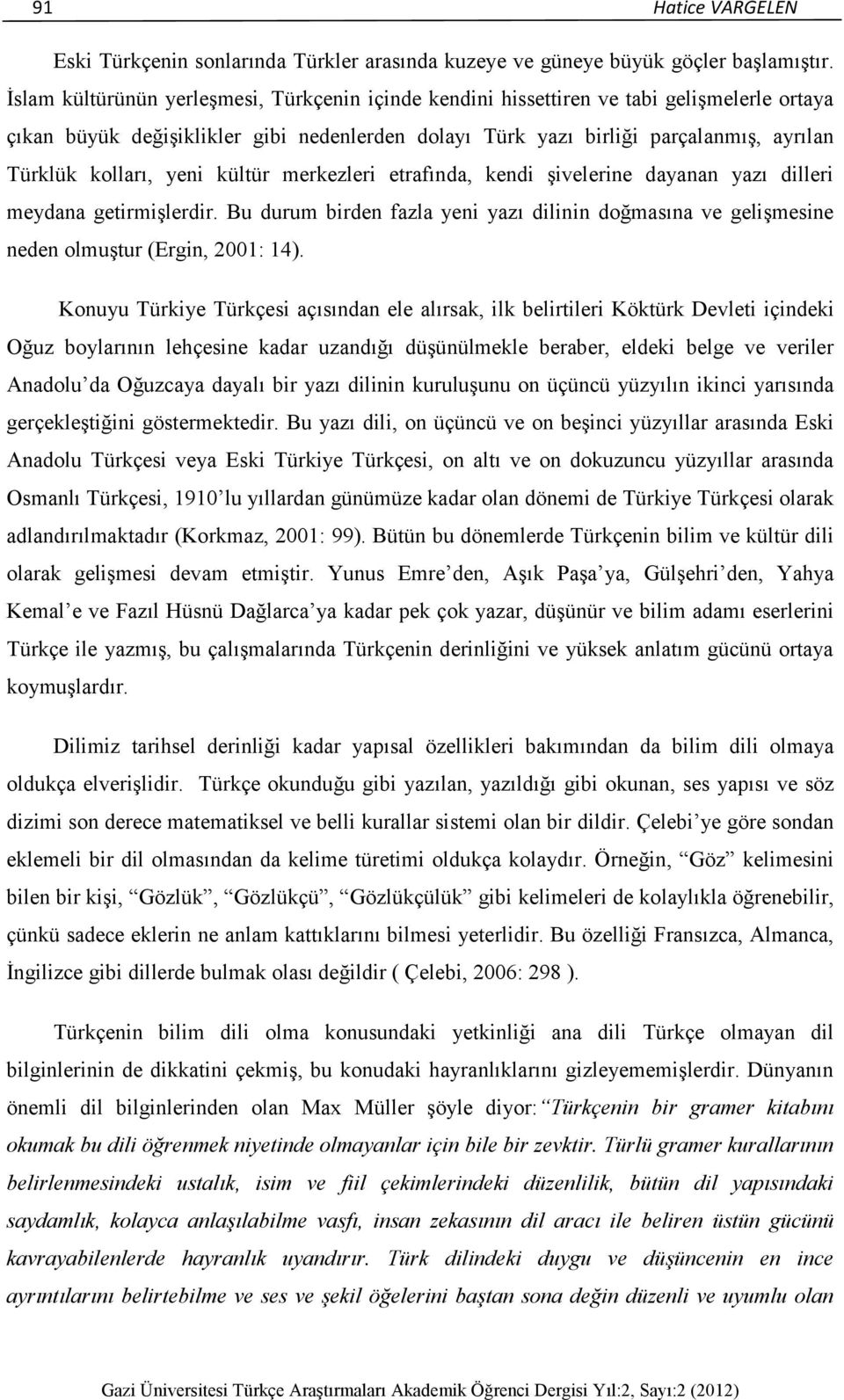 yeni kültür merkezleri etrafında, kendi şivelerine dayanan yazı dilleri meydana getirmişlerdir. Bu durum birden fazla yeni yazı dilinin doğmasına ve gelişmesine neden olmuştur (Ergin, 2001: 14).