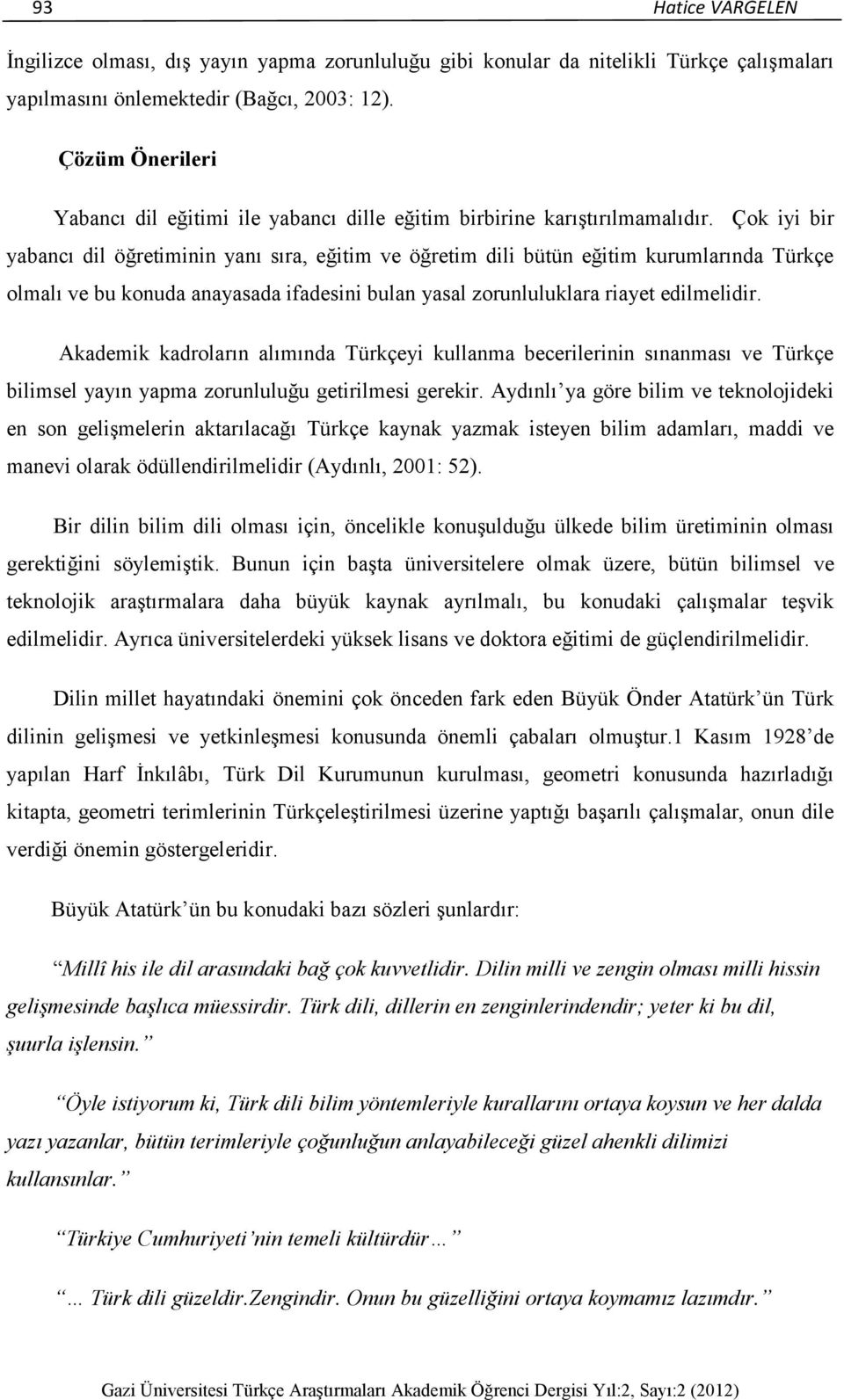 Çok iyi bir yabancı dil öğretiminin yanı sıra, eğitim ve öğretim dili bütün eğitim kurumlarında Türkçe olmalı ve bu konuda anayasada ifadesini bulan yasal zorunluluklara riayet edilmelidir.