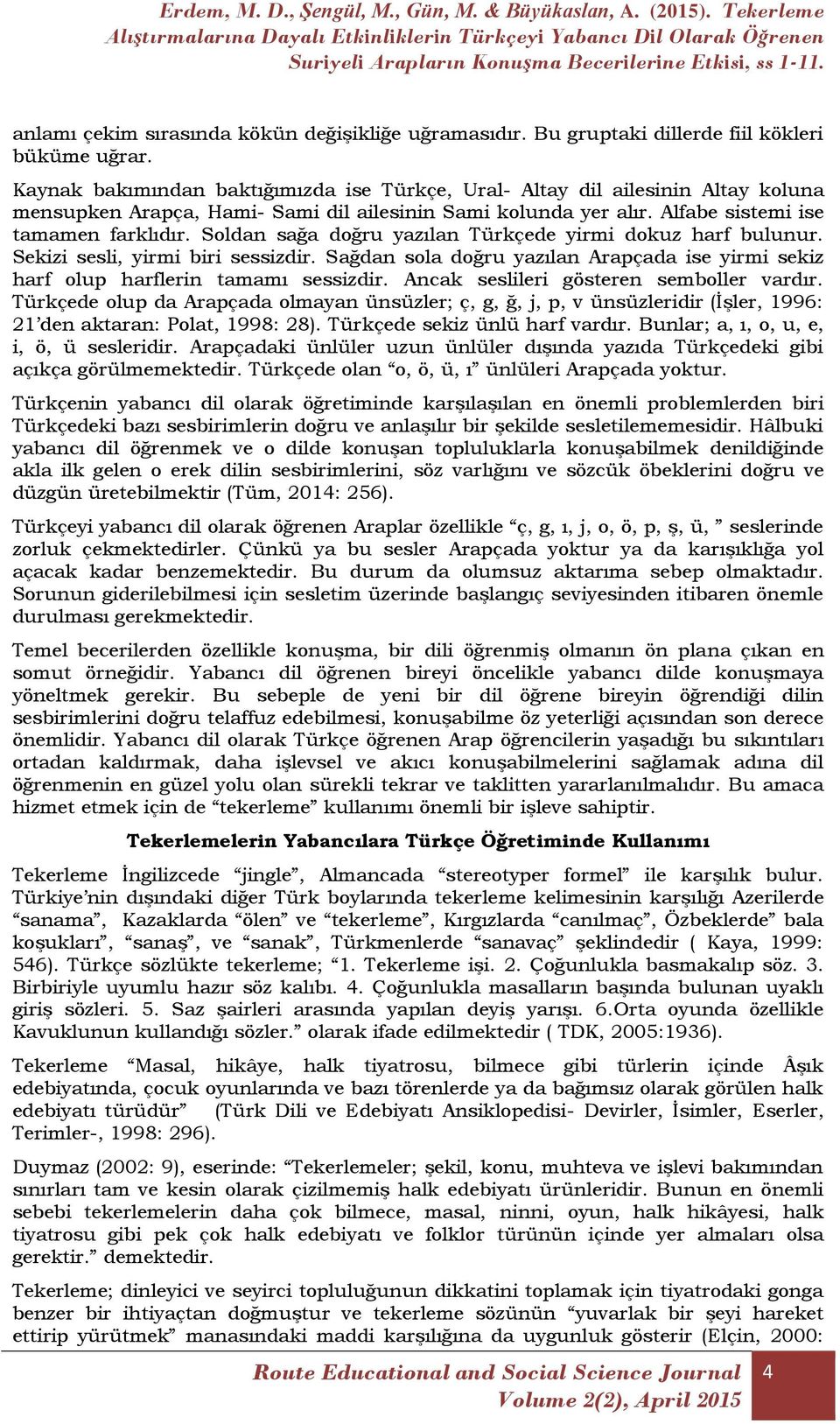 Soldan sağa doğru yazılan Türkçede yirmi dokuz harf bulunur. Sekizi sesli, yirmi biri sessizdir. Sağdan sola doğru yazılan Arapçada ise yirmi sekiz harf olup harflerin tamamı sessizdir.