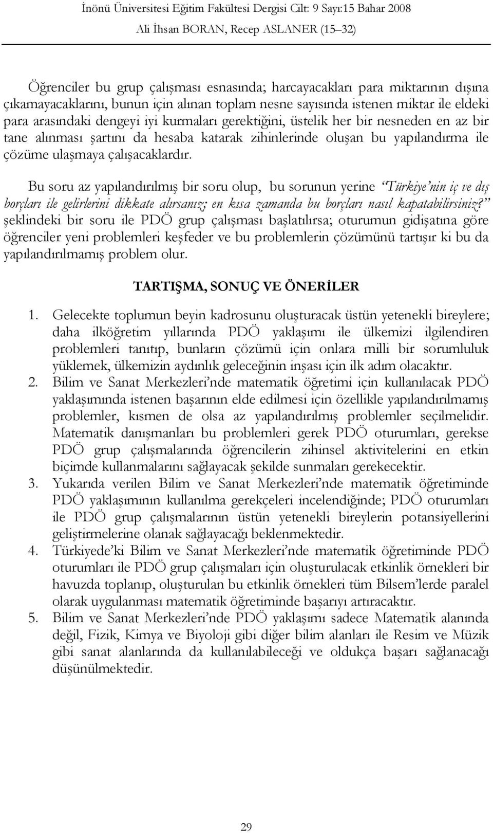 Bu soru az yapılandırılmış bir soru olup, bu sorunun yerine Türkiye nin iç ve dış borçları ile gelirlerini dikkate alırsanız; en kısa zamanda bu borçları nasıl kapatabilirsiniz?