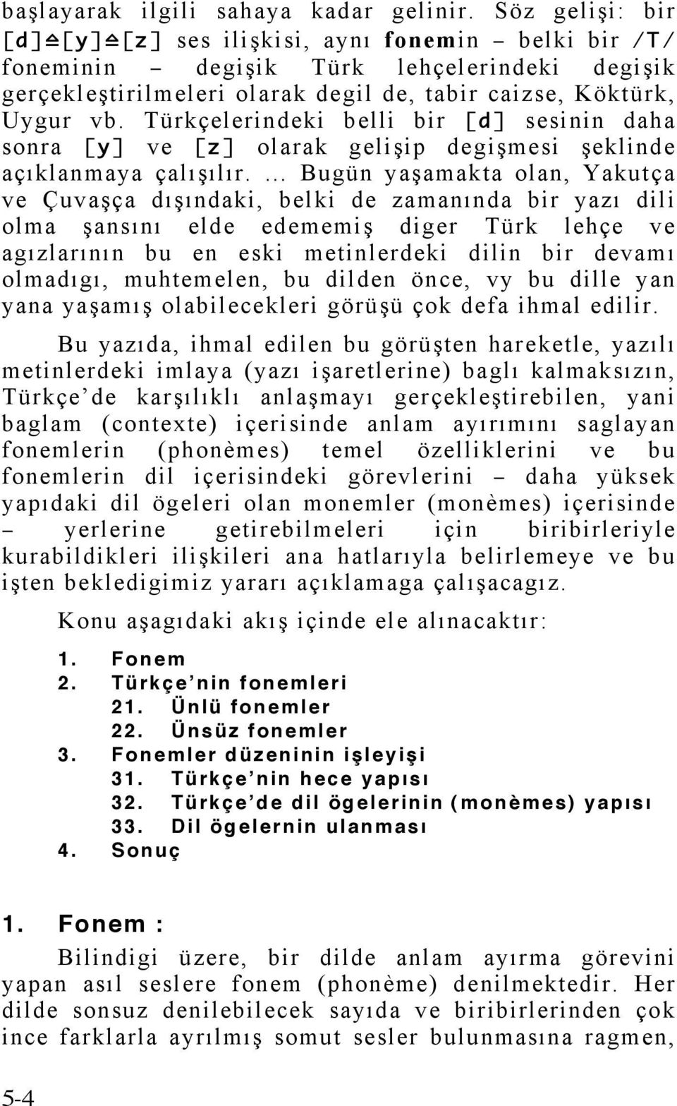 Türkçelerindeki belli bir [ d ] sesinin daha sonra [ y ] ve [ z ] olarak gelişip degişmesi şeklinde açıklanmaya çalışılır.