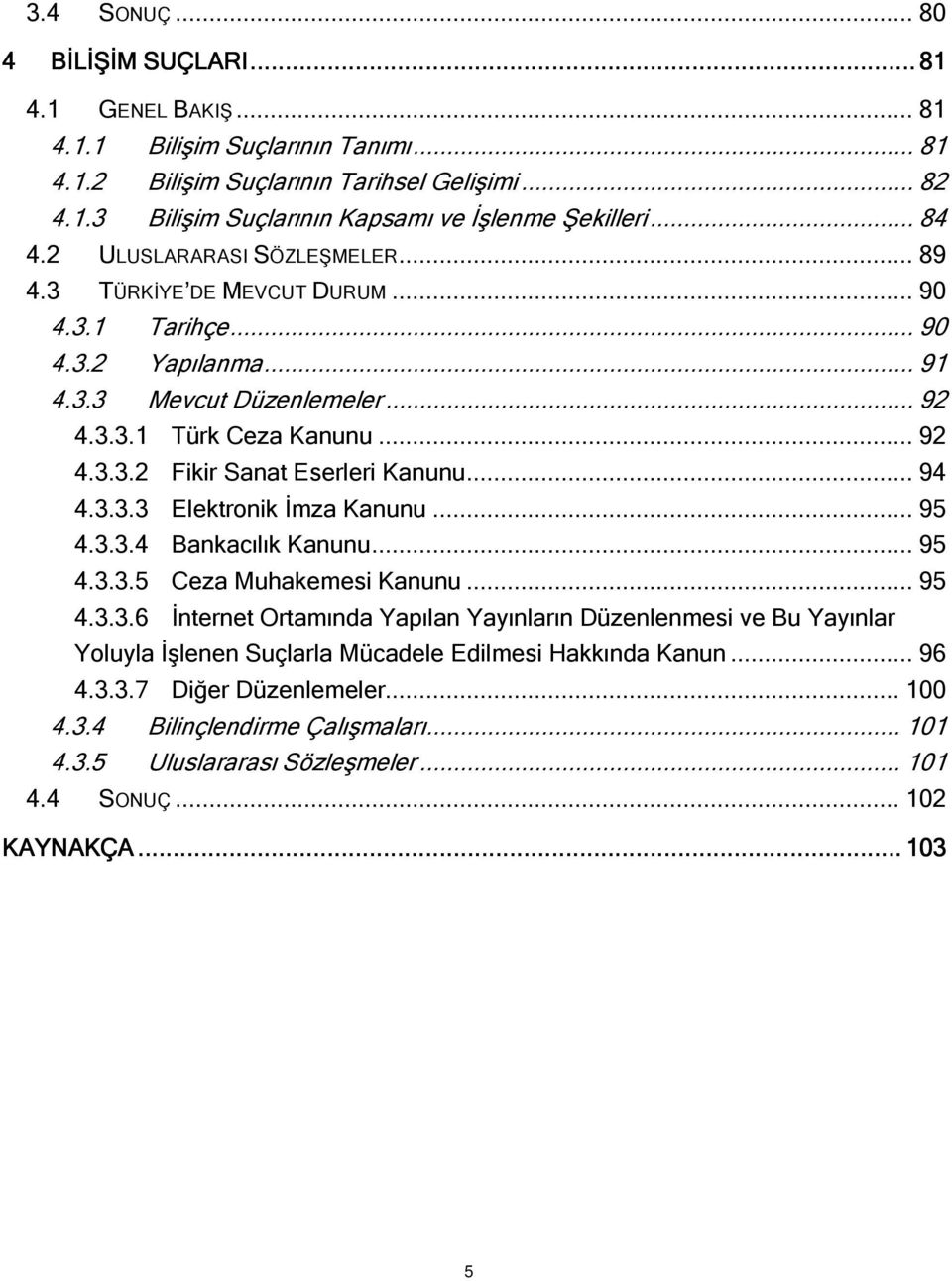 .. 94 4.3.3.3 Elektronik İmza Kanunu... 95 4.3.3.4 Bankacılık Kanunu... 95 4.3.3.5 Ceza Muhakemesi Kanunu... 95 4.3.3.6 İnternet Ortamında Yapılan Yayınların Düzenlenmesi ve Bu Yayınlar Yoluyla İşlenen Suçlarla Mücadele Edilmesi Hakkında Kanun.