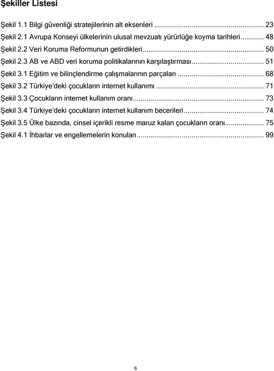 1 Eğitim ve bilinçlendirme çalışmalarının parçaları... 68 Şekil 3.2 Türkiye deki çocukların internet kullanımı... 71 Şekil 3.3 Çocukların internet kullanım oranı.