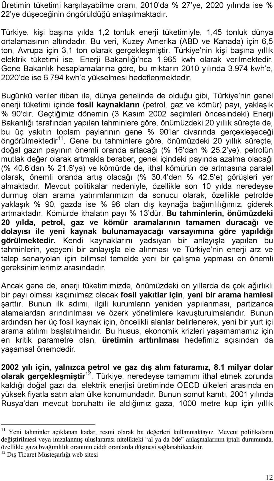 Türkiye nin kişi başına yıllık elektrik tüketimi ise, Enerji Bakanlığı nca 1.965 kwh olarak verilmektedir. Gene Bakanlık hesaplamalarına göre, bu miktarın 2010 yılında 3.974 kwh e, 2020 de ise 6.