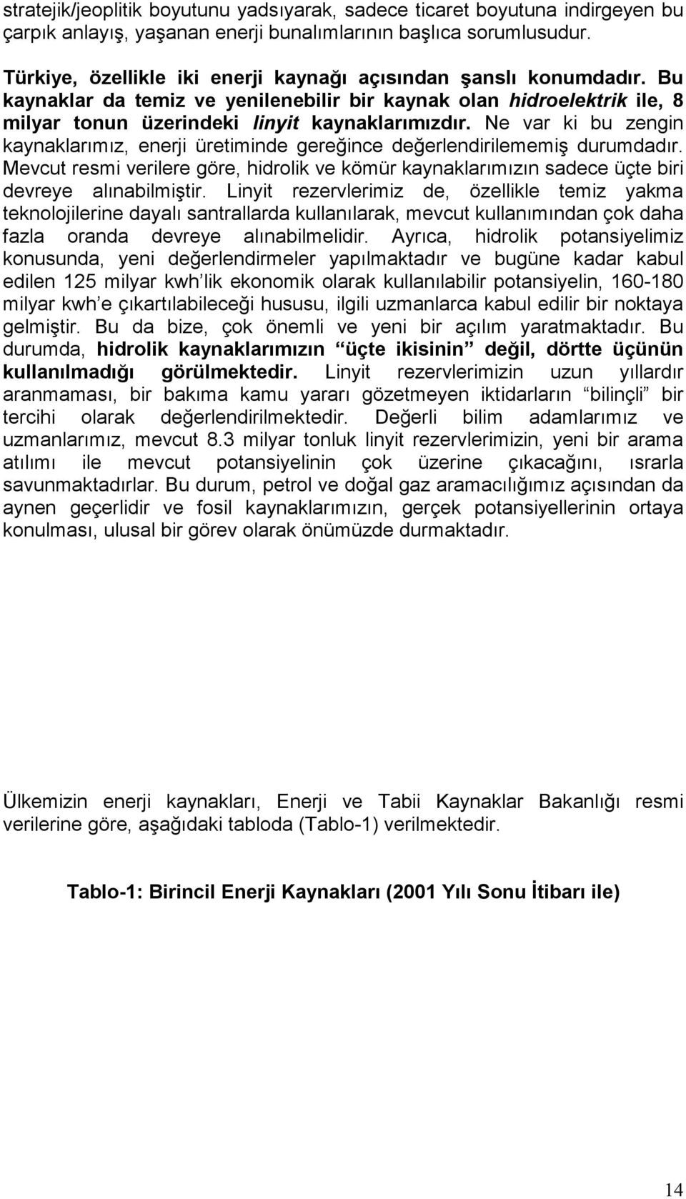 Ne var ki bu zengin kaynaklarımız, enerji üretiminde gereğince değerlendirilememiş durumdadır. Mevcut resmi verilere göre, hidrolik ve kömür kaynaklarımızın sadece üçte biri devreye alınabilmiştir.