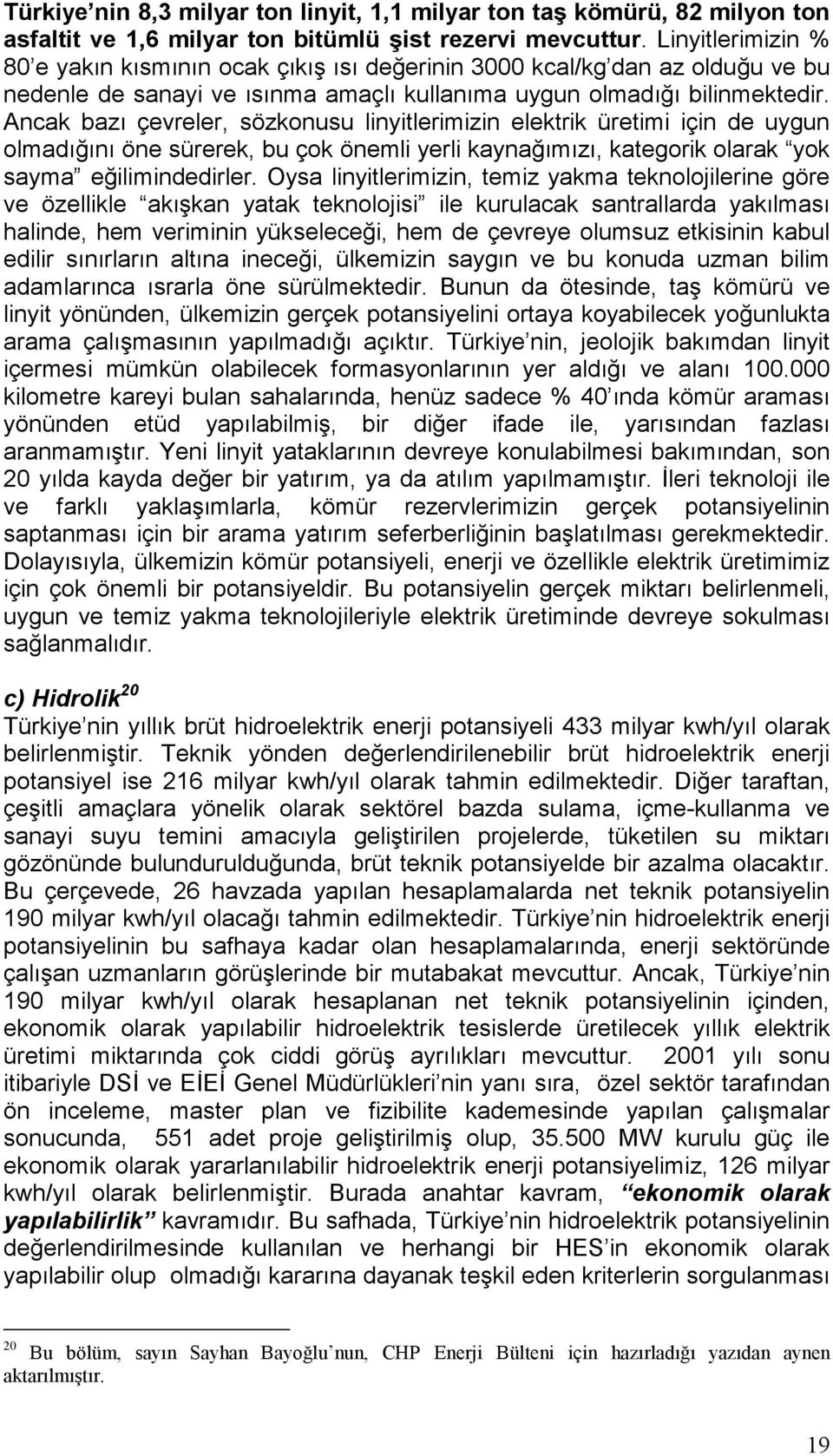 Ancak bazı çevreler, sözkonusu linyitlerimizin elektrik üretimi için de uygun olmadığını öne sürerek, bu çok önemli yerli kaynağımızı, kategorik olarak yok sayma eğilimindedirler.