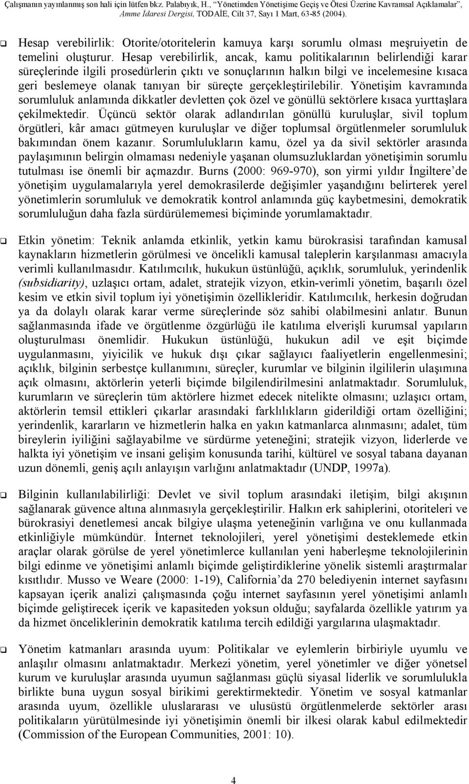 süreçte gerçekleştirilebilir. Yönetişim kavramında sorumluluk anlamında dikkatler devletten çok özel ve gönüllü sektörlere kısaca yurttaşlara çekilmektedir.