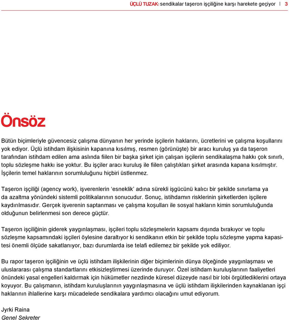 hakkı çok sınırlı, toplu sözleşme hakkı ise yoktur. Bu işçiler aracı kuruluş ile fiilen çalıştıkları şirket arasında kapana kısılmıştır. İşçilerin temel haklarının sorumluluğunu hiçbiri üstlenmez.