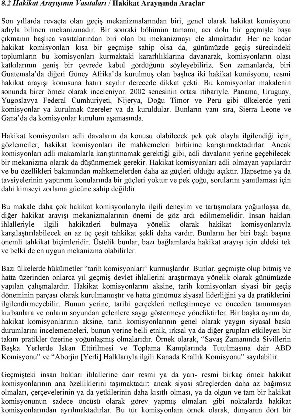 Her ne kadar hakikat komisyonları kısa bir geçmişe sahip olsa da, günümüzde geçiş sürecindeki toplumların bu komisyonları kurmaktaki kararlılıklarına dayanarak, komisyonların olası katkılarının geniş