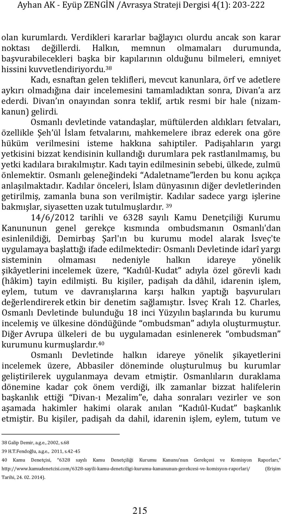 38 Kadı, esnaftan gelen teklifleri, mevcut kanunlara, örf ve adetlere aykırı olmadığına dair incelemesini tamamladıktan sonra, Divan a arz ederdi.