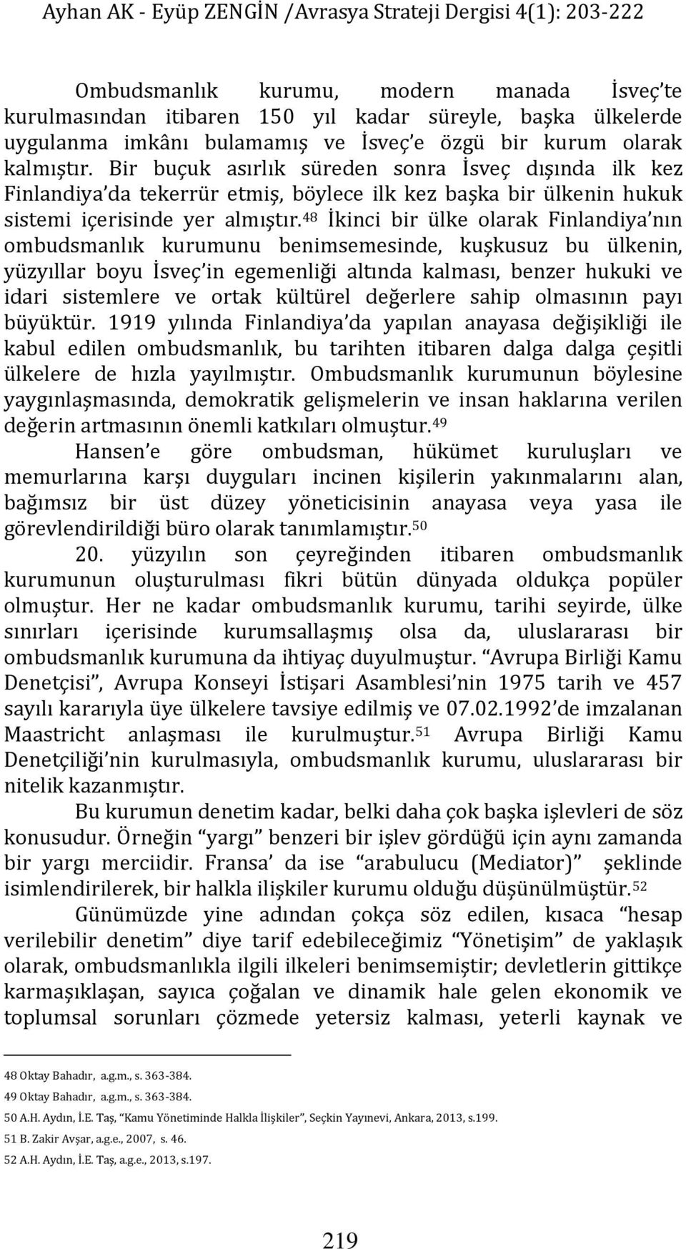 48 İkinci bir ülke olarak Finlandiya nın ombudsmanlık kurumunu benimsemesinde, kuşkusuz bu ülkenin, yüzyıllar boyu İsveç in egemenliği altında kalması, benzer hukuki ve idari sistemlere ve ortak