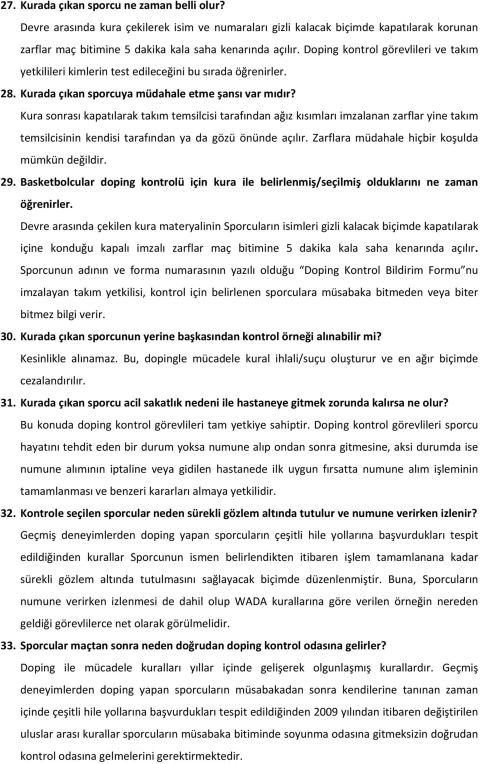 Kura sonrası kapatılarak takım temsilcisi tarafından ağız kısımları imzalanan zarflar yine takım temsilcisinin kendisi tarafından ya da gözü önünde açılır.