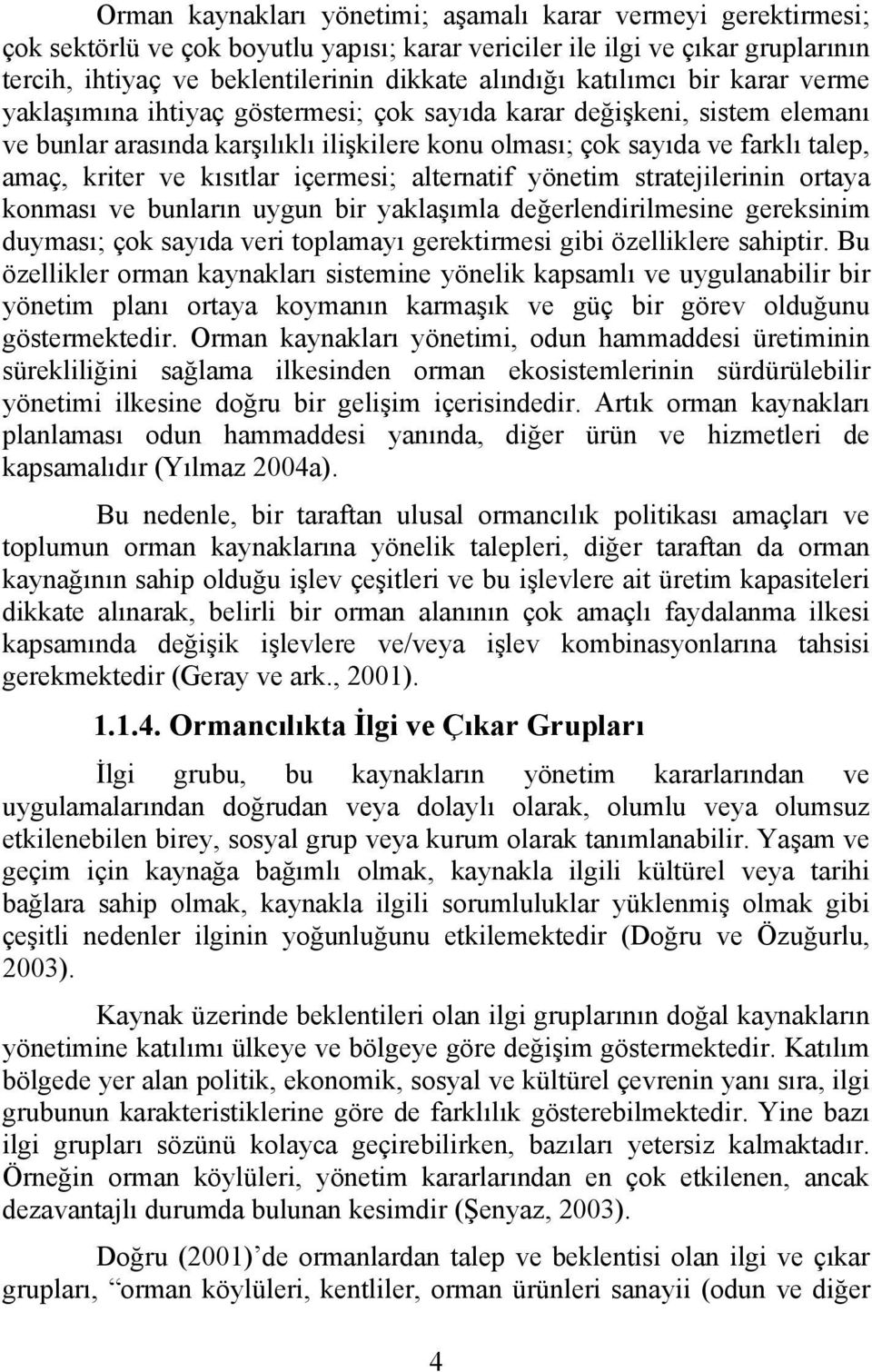 kısıtlar içermesi; alternatif yönetim stratejilerinin ortaya konması ve bunların uygun bir yaklaşımla değerlendirilmesine gereksinim duyması; çok sayıda veri toplamayı gerektirmesi gibi özelliklere