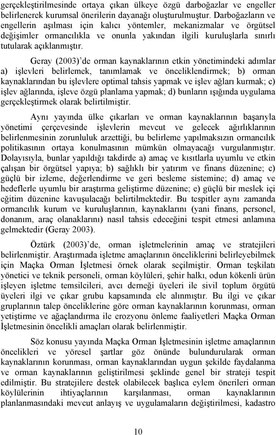 Geray (2003) de orman kaynaklarının etkin yönetimindeki adımlar a) işlevleri belirlemek, tanımlamak ve önceliklendirmek; b) orman kaynaklarından bu işlevlere optimal tahsis yapmak ve işlev ağları