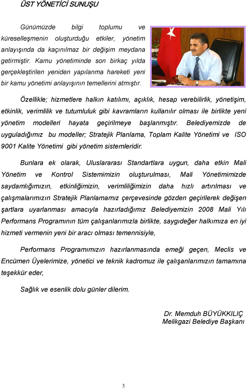 Özellikle; hizmetlere halkın katılımı, açıklık, hesap verebilirlik, yönetişim, etkinlik, verimlilik ve tutumluluk gibi kavramların kullanılır olması ile birlikte yeni yönetim modelleri hayata