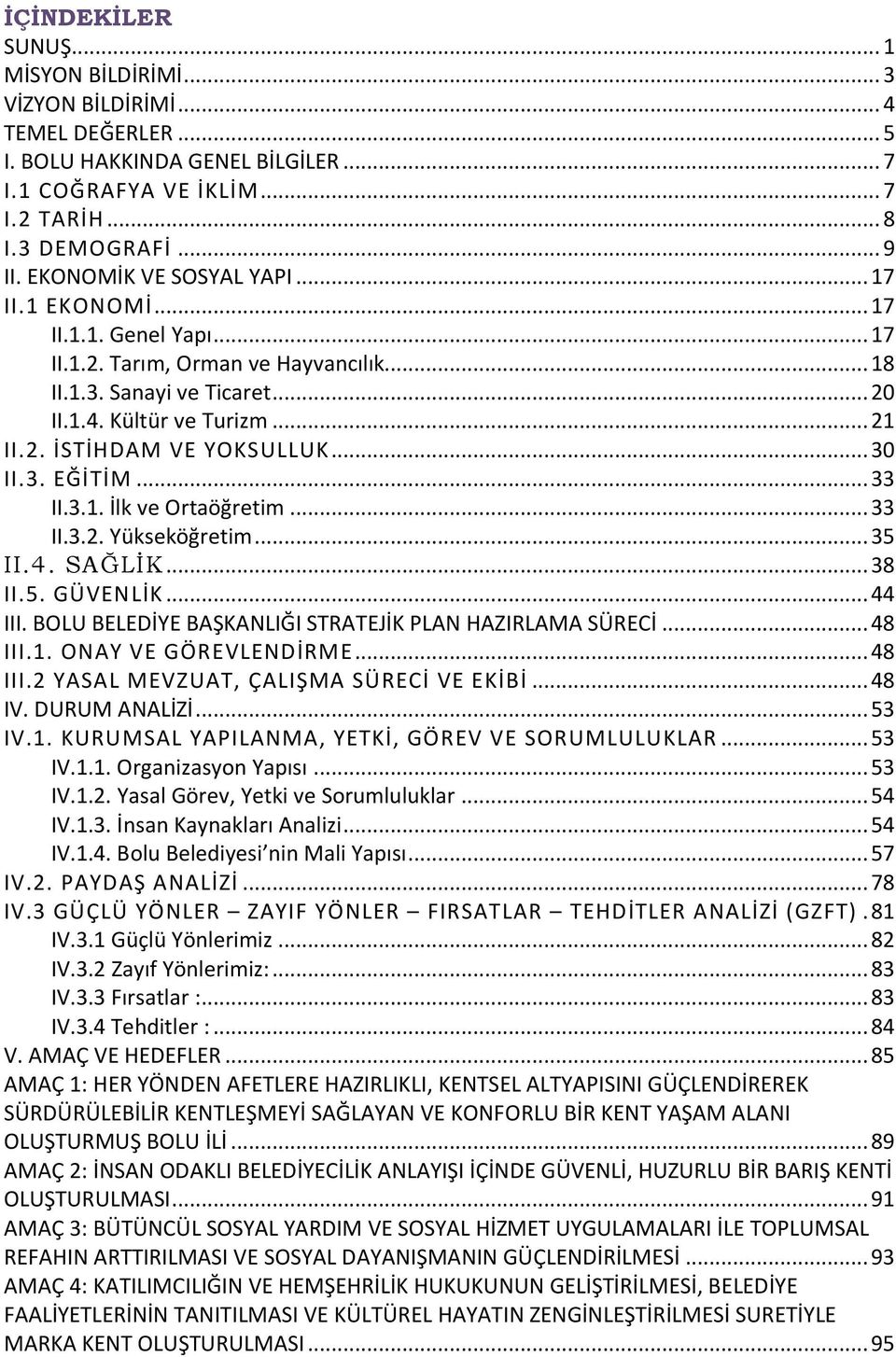 .. 30 II.3. EĞİTİM... 33 II.3.1. İlk ve Ortaöğretim... 33 II.3.2. Yükseköğretim... 35 II.4. SAĞLİK... 38 II.5. GÜVENLİK... 44 III. BOLU BELEDİYE BAŞKANLIĞI STRATEJİK PLAN HAZIRLAMA SÜRECİ... 48 III.1. ONAY VE GÖREVLENDİRME.