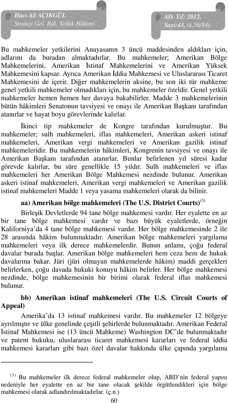 Diğer mahkemelerin aksine, bu son iki tür mahkeme genel yetkili mahkemeler olmadıkları için, bu mahkemeler özeldir. Genel yetkili mahkemeler hemen hemen her davaya bakabilirler.